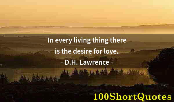 Quote by Albert Einstein: In every living thing there is the desire for love.