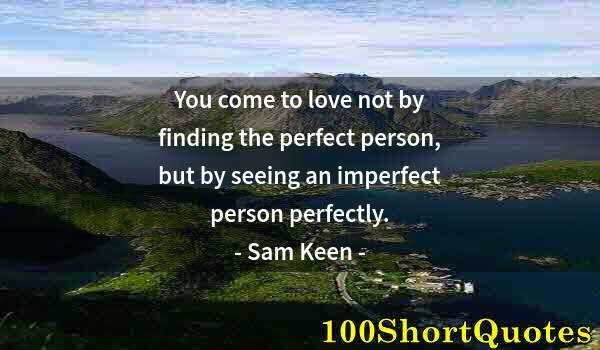 Quote by Albert Einstein: You come to love not by finding the perfect person, but by seeing an imperfect person perfectly.