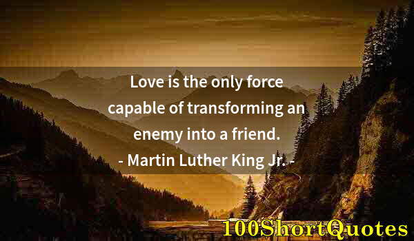 Quote by Albert Einstein: Love is the only force capable of transforming an enemy into a friend.