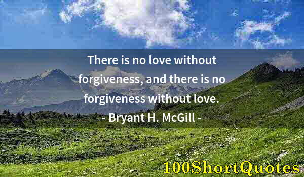 Quote by Albert Einstein: There is no love without forgiveness, and there is no forgiveness without love.