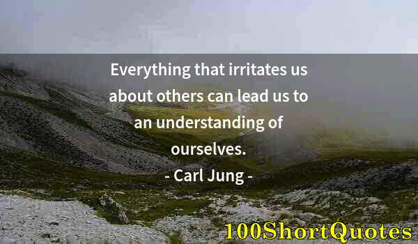 Quote by Albert Einstein: Everything that irritates us about others can lead us to an understanding of ourselves.