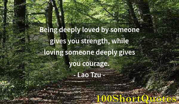 Quote by Albert Einstein: Being deeply loved by someone gives you strength, while loving someone deeply gives you courage.