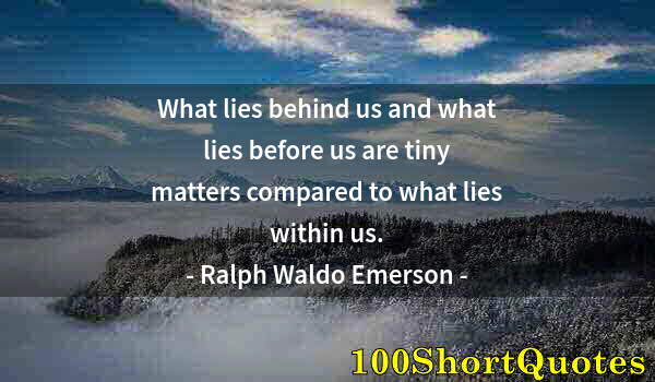 Quote by Albert Einstein: What lies behind us and what lies before us are tiny matters compared to what lies within us.