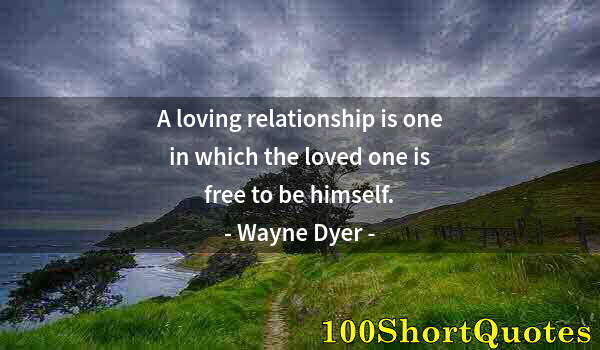 Quote by Albert Einstein: A loving relationship is one in which the loved one is free to be himself.