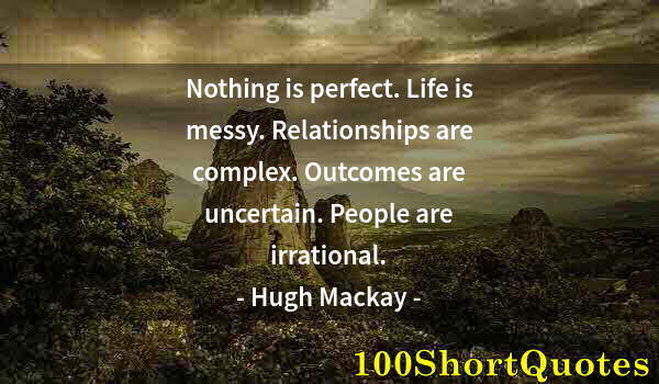 Quote by Albert Einstein: Nothing is perfect. Life is messy. Relationships are complex. Outcomes are uncertain. People are irr...