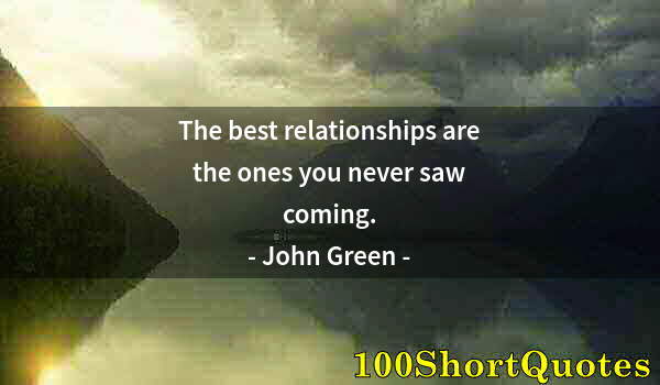 Quote by Albert Einstein: The best relationships are the ones you never saw coming.