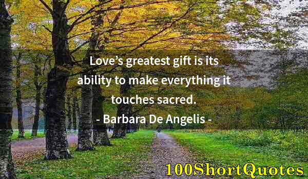 Quote by Albert Einstein: Love’s greatest gift is its ability to make everything it touches sacred.