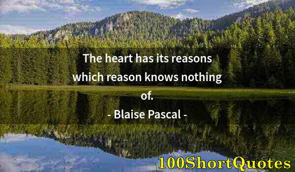 Quote by Albert Einstein: The heart has its reasons which reason knows nothing of.