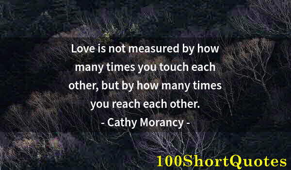 Quote by Albert Einstein: Love is not measured by how many times you touch each other, but by how many times you reach each ot...