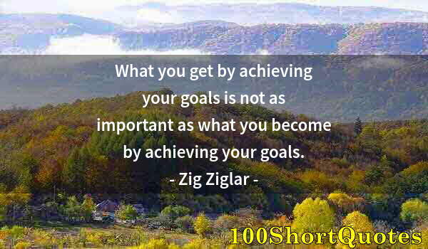 Quote by Albert Einstein: What you get by achieving your goals is not as important as what you become by achieving your goals.