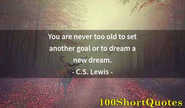 Quote by Albert Einstein: You are never too old to set another goal or to dream a new dream.