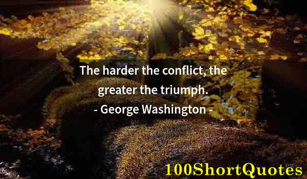 Quote by Albert Einstein: The harder the conflict, the greater the triumph.