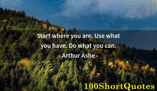 Quote by Albert Einstein: Start where you are. Use what you have. Do what you can.