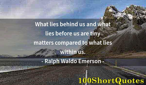 Quote by Albert Einstein: What lies behind us and what lies before us are tiny matters compared to what lies within us.