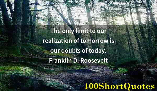 Quote by Albert Einstein: The only limit to our realization of tomorrow is our doubts of today.