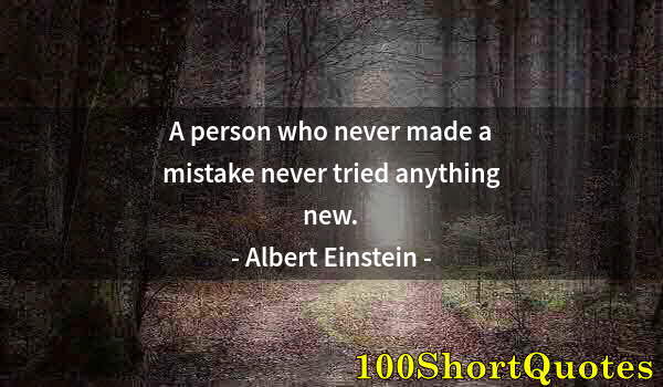 Quote by Albert Einstein: A person who never made a mistake never tried anything new.