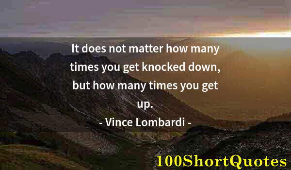 Quote by Albert Einstein: It does not matter how many times you get knocked down, but how many times you get up.