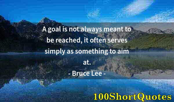 Quote by Albert Einstein: A goal is not always meant to be reached, it often serves simply as something to aim at.