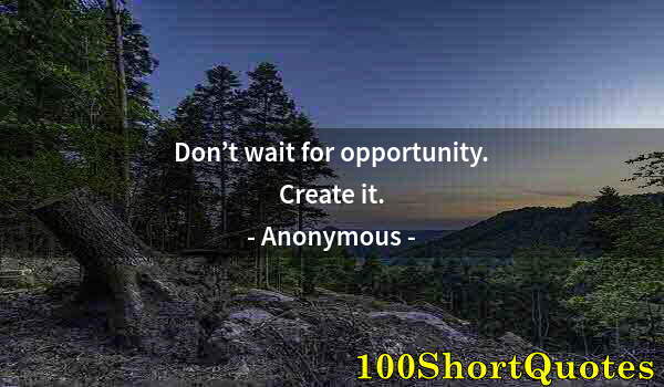 Quote by Albert Einstein: Don’t wait for opportunity. Create it.