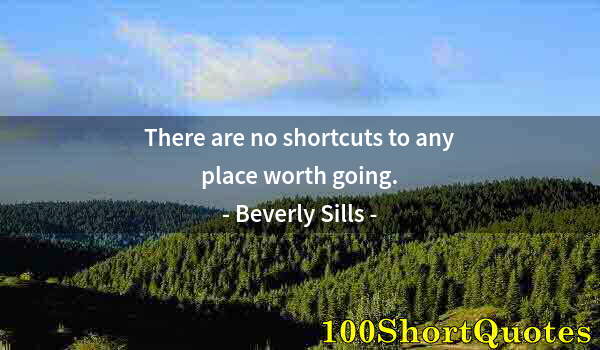 Quote by Albert Einstein: There are no shortcuts to any place worth going.