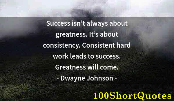 Quote by Albert Einstein: Success isn’t always about greatness. It’s about consistency. Consistent hard work leads to success....