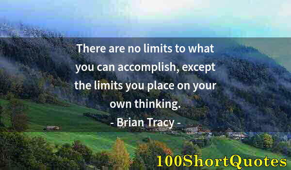 Quote by Albert Einstein: There are no limits to what you can accomplish, except the limits you place on your own thinking.