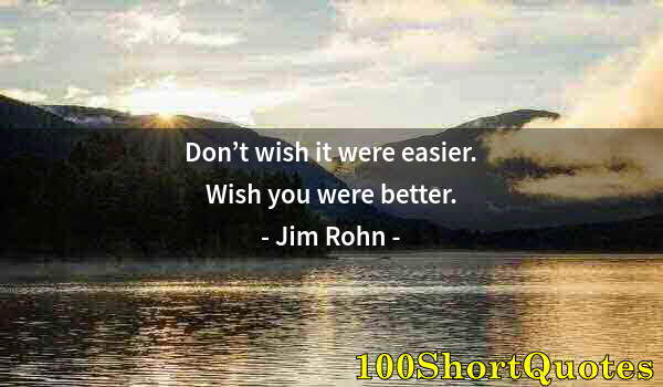 Quote by Albert Einstein: Don’t wish it were easier. Wish you were better.