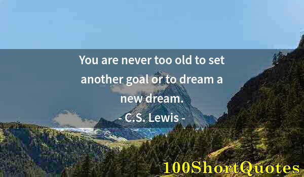 Quote by Albert Einstein: You are never too old to set another goal or to dream a new dream.