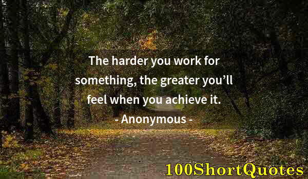 Quote by Albert Einstein: The harder you work for something, the greater you’ll feel when you achieve it.