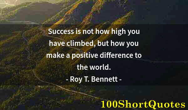 Quote by Albert Einstein: Success is not how high you have climbed, but how you make a positive difference to the world.