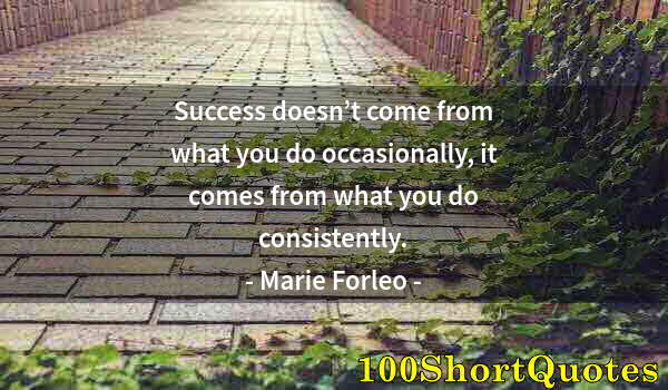 Quote by Albert Einstein: Success doesn’t come from what you do occasionally, it comes from what you do consistently.