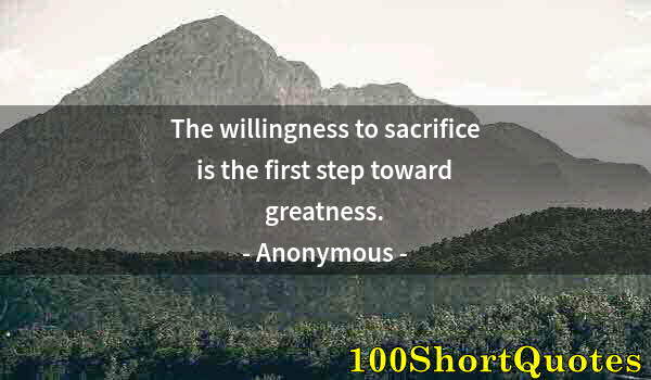 Quote by Albert Einstein: The willingness to sacrifice is the first step toward greatness.