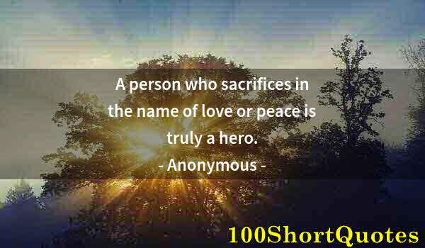 Quote by Albert Einstein: A person who sacrifices in the name of love or peace is truly a hero.