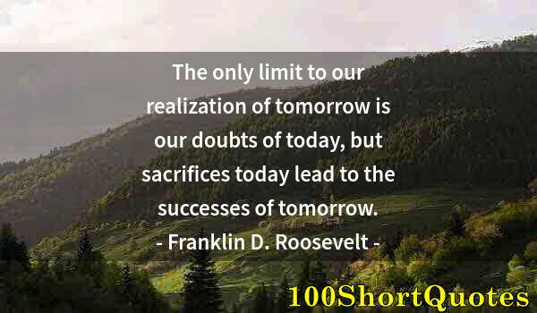 Quote by Albert Einstein: The only limit to our realization of tomorrow is our doubts of today, but sacrifices today lead to t...