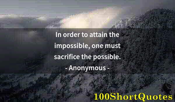 Quote by Albert Einstein: In order to attain the impossible, one must sacrifice the possible.