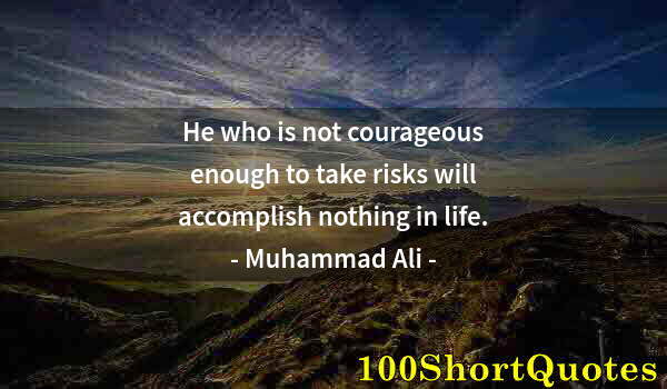 Quote by Albert Einstein: He who is not courageous enough to take risks will accomplish nothing in life.