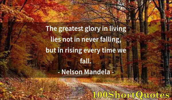 Quote by Albert Einstein: The greatest glory in living lies not in never falling, but in rising every time we fall.