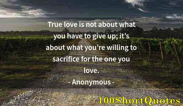 Quote by Albert Einstein: True love is not about what you have to give up; it’s about what you’re willing to sacrifice for the...