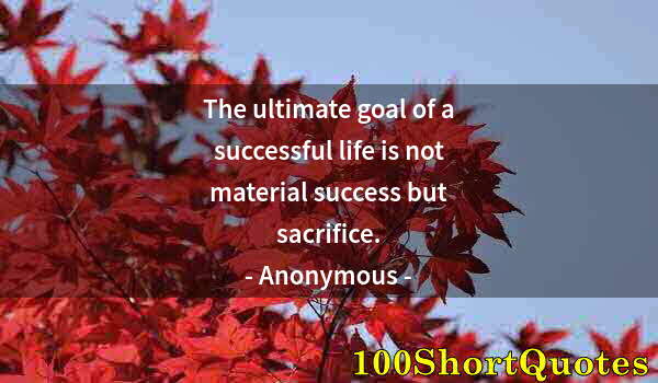 Quote by Albert Einstein: The ultimate goal of a successful life is not material success but sacrifice.