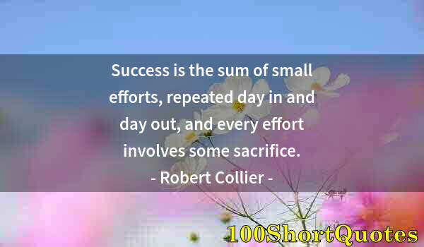 Quote by Albert Einstein: Success is the sum of small efforts, repeated day in and day out, and every effort involves some sac...