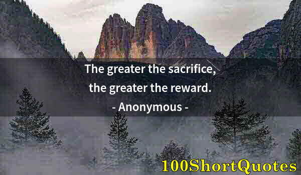 Quote by Albert Einstein: The greater the sacrifice, the greater the reward.