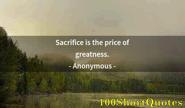 Quote by Albert Einstein: Sacrifice is the price of greatness.