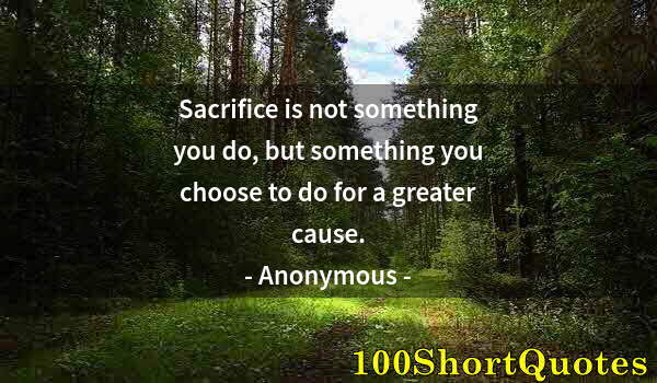 Quote by Albert Einstein: Sacrifice is not something you do, but something you choose to do for a greater cause.