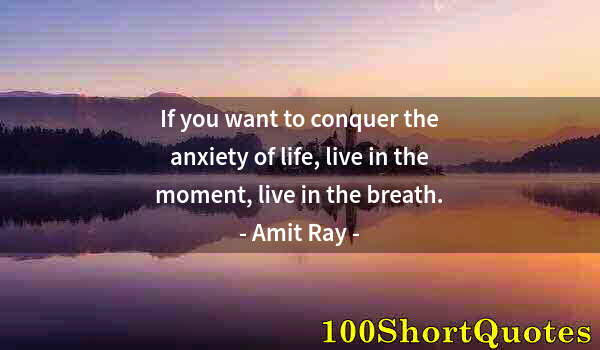 Quote by Albert Einstein: If you want to conquer the anxiety of life, live in the moment, live in the breath.