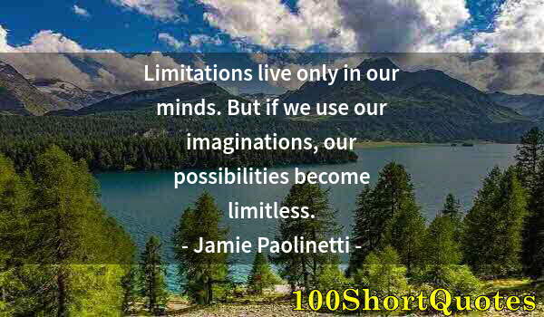 Quote by Albert Einstein: Limitations live only in our minds. But if we use our imaginations, our possibilities become limitle...