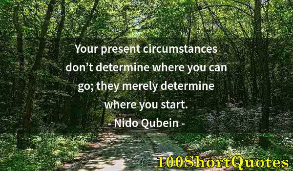 Quote by Albert Einstein: Your present circumstances don’t determine where you can go; they merely determine where you start.