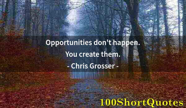 Quote by Albert Einstein: Opportunities don't happen. You create them.