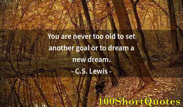 Quote by Albert Einstein: You are never too old to set another goal or to dream a new dream.