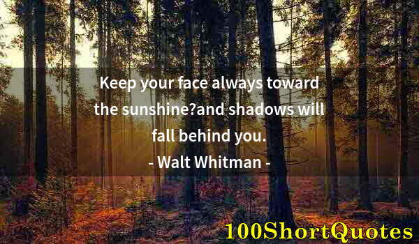 Quote by Albert Einstein: Keep your face always toward the sunshine?and shadows will fall behind you.