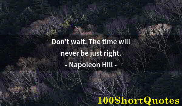 Quote by Albert Einstein: Don’t wait. The time will never be just right.